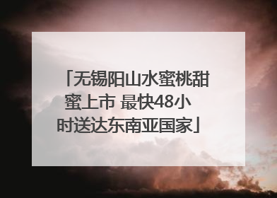 无锡阳山水蜜桃甜蜜上市 最快48小时送达东南亚国家