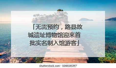 无需预约，路县故城遗址博物馆迎来首批实名制入馆游客