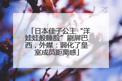 日本佳子公主“洋娃娃般睡脸”刷屏巴西，外媒：弱化了皇室成员距离感