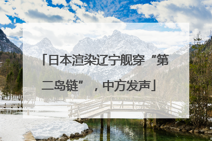 日本渲染辽宁舰穿“第二岛链”，中方发声