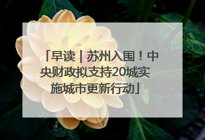 早读｜苏州入围！中央财政拟支持20城实施城市更新行动