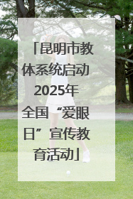 昆明市教体系统启动2025年全国“爱眼日”宣传教育活动
