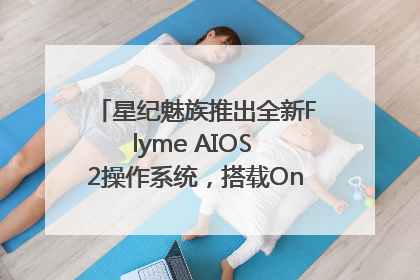 星纪魅族推出全新Flyme AIOS 2操作系统，搭载OneMind四大引擎
