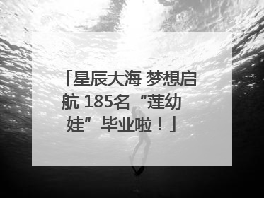 星辰大海 梦想启航 185名“莲幼娃”毕业啦！