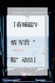 春城端午情 军营“粽”动员