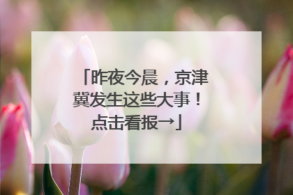 昨夜今晨，京津冀发生这些大事！点击看报→