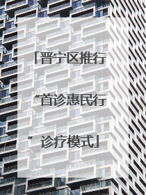 晋宁区推行“首诊惠民行”诊疗模式