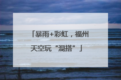 暴雨+彩虹，福州天空玩“混搭”