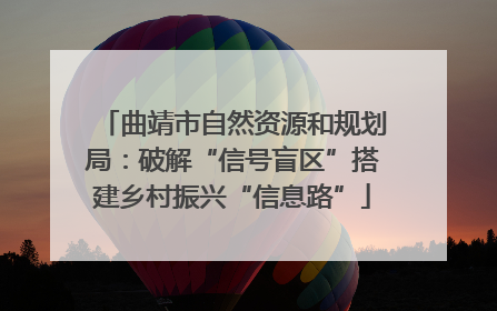 曲靖市自然资源和规划局：破解“信号盲区”搭建乡村振兴“信息路”