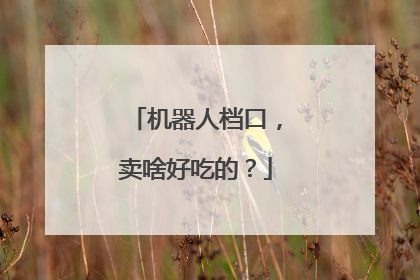 机器人档口，卖啥好吃的？