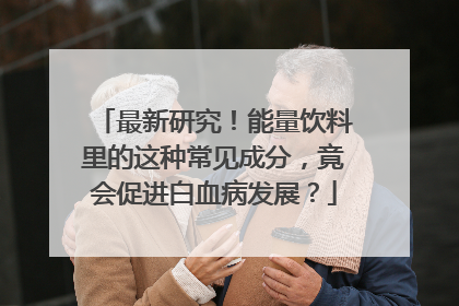 最新研究！能量饮料里的这种常见成分，竟会促进白血病发展？
