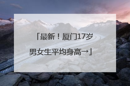 最新！厦门17岁男女生平均身高→