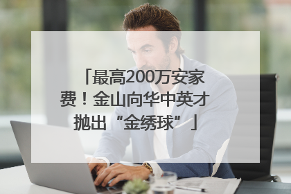 最高200万安家费！金山向华中英才抛出“金绣球”