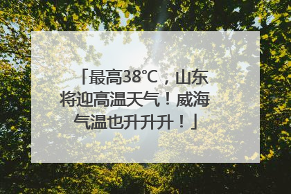 最高38℃，山东将迎高温天气！威海气温也升升升！