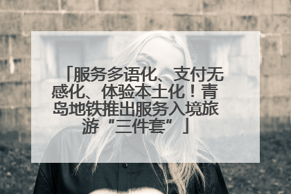 服务多语化、支付无感化、体验本土化！青岛地铁推出服务入境旅游“三件套”