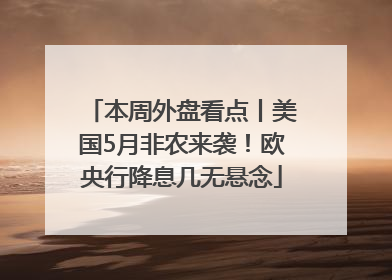 本周外盘看点丨美国5月非农来袭！欧央行降息几无悬念