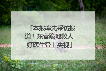 本报率先采访报道！东营跪地救人好医生登上央视