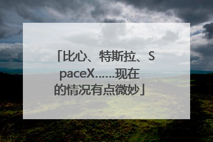 比心、特斯拉、SpaceX……现在的情况有点微妙
