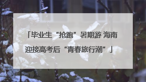 毕业生“抢跑”暑期游 海南迎接高考后“青春旅行潮”