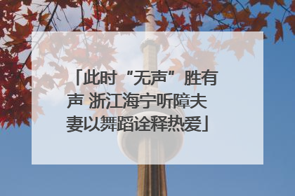 此时“无声”胜有声 浙江海宁听障夫妻以舞蹈诠释热爱