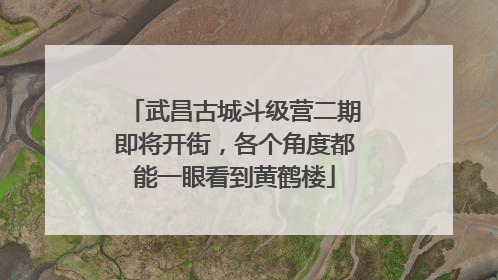 武昌古城斗级营二期即将开街，各个角度都能一眼看到黄鹤楼