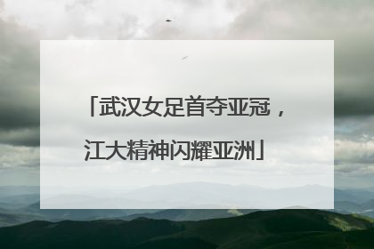 武汉女足首夺亚冠，江大精神闪耀亚洲