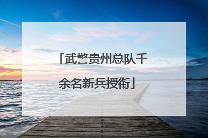 武警贵州总队千余名新兵授衔