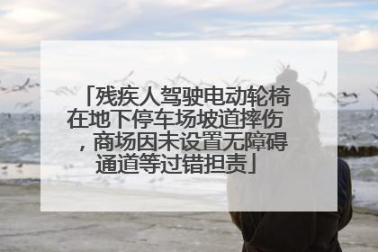 残疾人驾驶电动轮椅在地下停车场坡道摔伤，商场因未设置无障碍通道等过错担责