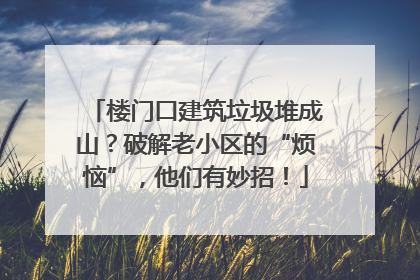 楼门口建筑垃圾堆成山？破解老小区的“烦恼”，他们有妙招！