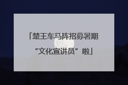 楚王车马阵招募暑期“文化宣讲员”啦