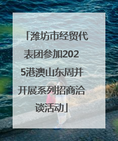 潍坊市经贸代表团参加2025港澳山东周并开展系列招商洽谈活动