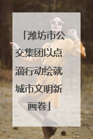 潍坊市公交集团以点滴行动绘就城市文明新画卷