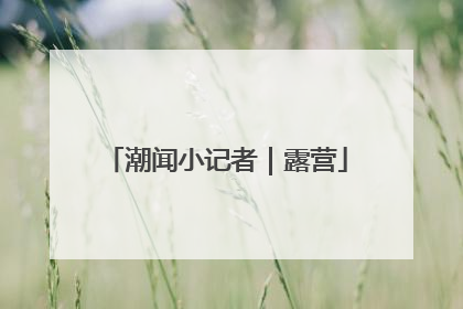潮闻小记者｜露营
