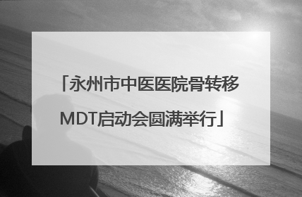 永州市中医医院骨转移MDT启动会圆满举行