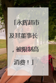 永辉超市及其董事长，被限制高消费！