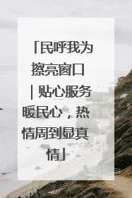 民呼我为 擦亮窗口｜贴心服务暖民心，热情周到显真情