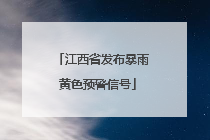 江西省发布暴雨黄色预警信号