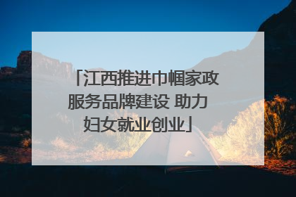 江西推进巾帼家政服务品牌建设 助力妇女就业创业