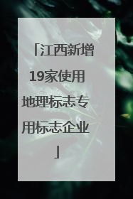 江西新增19家使用地理标志专用标志企业