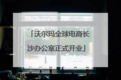 沃尔玛全球电商长沙办公室正式开业