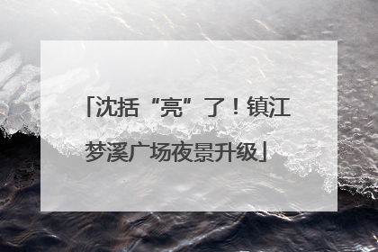 沈括“亮”了！镇江梦溪广场夜景升级