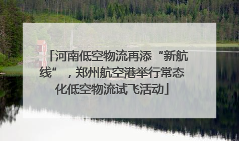 河南低空物流再添“新航线”，郑州航空港举行常态化低空物流试飞活动