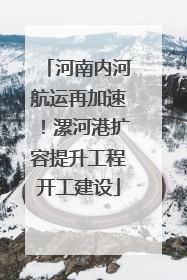 河南内河航运再加速！漯河港扩容提升工程开工建设