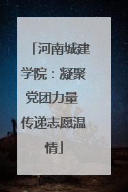 河南城建学院：凝聚党团力量 传递志愿温情