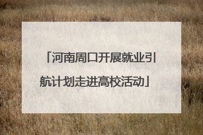 河南周口开展就业引航计划走进高校活动