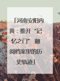 河南安阳内黄：推开“记忆之门” 翻阅档案里的历史轨迹