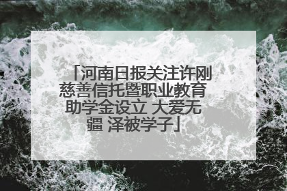 河南日报关注许刚慈善信托暨职业教育助学金设立 大爱无疆 泽被学子