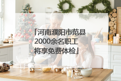 河南濮阳市范县2000余名职工将享免费体检