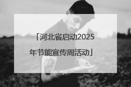 河北省启动2025年节能宣传周活动