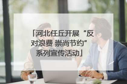 河北任丘开展“反对浪费 崇尚节约”系列宣传活动